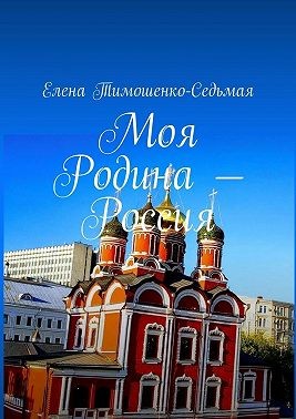 Тимошенко-Седьмая Елена - Моя Родина – Россия
