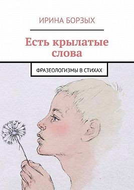 Борзых Ирина - Есть крылатые слова. Фразеологизмы в стихах
