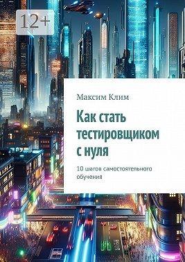 Клим Максим - Как стать тестировщиком с нуля. 10 шагов самостоятельного обучения