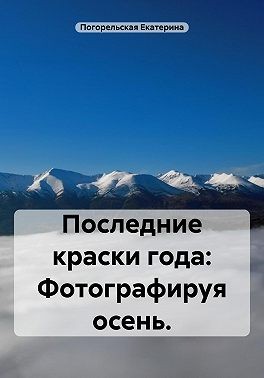 Екатерина Погорельская - Последние краски года: фотографируя осень