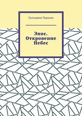 Чиркова Екатерина - Эпос. Откровение Небес.