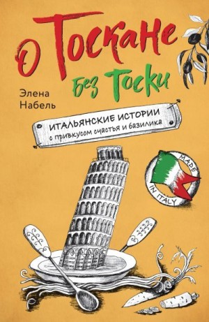 Набель Элена - О Тоскане без тоски. Итальянские истории с привкусом счастья и базилика