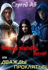 Дважды Проклятье! Поцелуй Вампирку, Ректор!