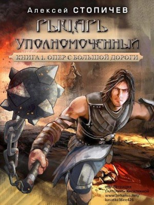 Стопичев Алексей - Рыцарь уполномоченный. Книга 1 Опер с большой дороги