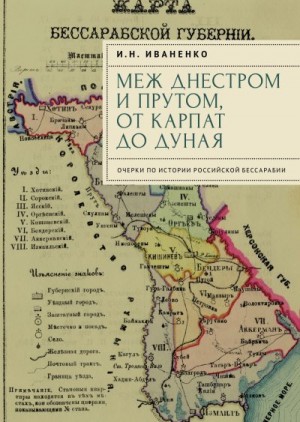 Иваненко Игорь - Меж Днестром и Прутом, от Карпат до Дуная. Очерки по истории российской Бессарабии