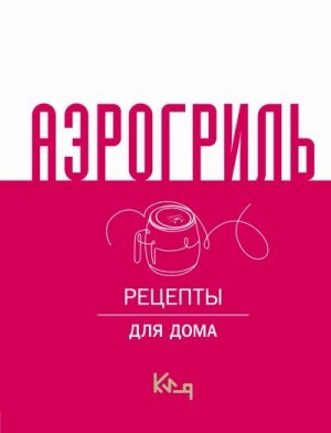 Сборник кулинарных рецептов - Аэрогриль. Рецепты для дома