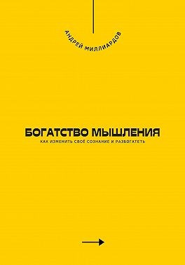 Миллиардов Андрей - Богатство мышления. Как изменить своё сознание и разбогатеть