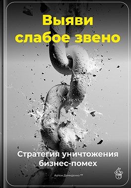 Демиденко Артем - Выяви слабое звено: Стратегия уничтожения бизнес-помех