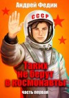 Федин Андрей - Таких не берут в космонавты. Часть 1