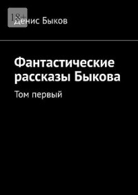Фантастические рассказы Быкова. Том первый
