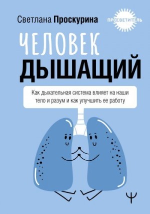 Проскурина Светлана - Человек дышащий. Как дыхательная система влияет на наши тело и разум и как улучшить ее работу