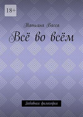 Васса Татьяна - Всё во всём. Забавная философия