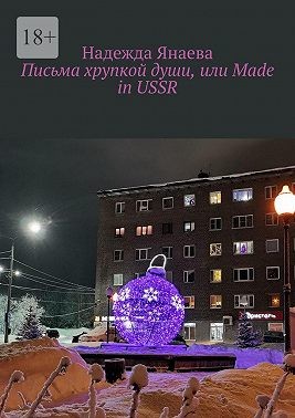 Янаева Надежда - Письма хрупкой души, или Made in USSR