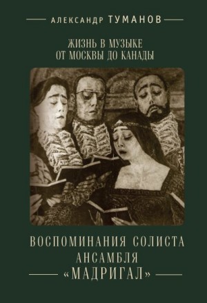 Туманов Александр - Жизнь в музыке от Москвы до Канады. Воспоминания солиста ансамбля «Мадригал»