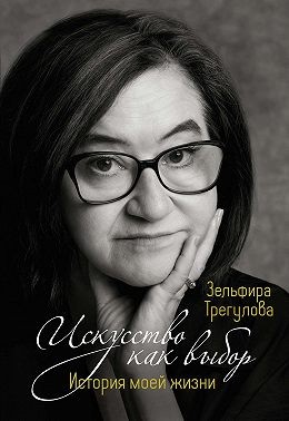Трегулова Зельфира - Искусство как выбор. История моей жизни
