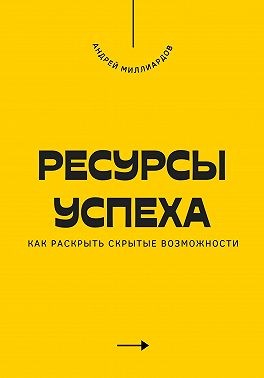 Миллиардов Андрей - Ресурсы успеха. Как раскрыть скрытые возможности