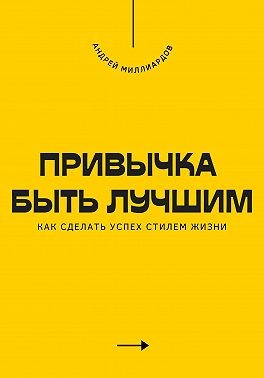 Миллиардов Андрей - Привычка быть лучшим. Как сделать успех стилем жизни