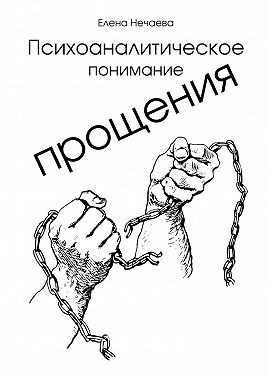 Нечаева Елена - Психоаналитическое понимание прощения. Все говорят «Простить!», но никто не объясняет, как это сделать