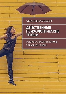 Златозаров Александр - Действенные психологические трюки. Которые способны помочь в реальной жизни