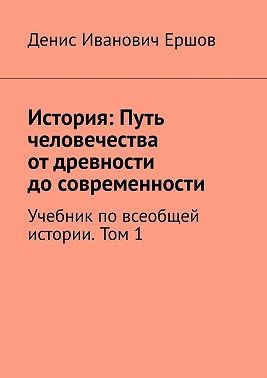 Ершов Денис - История: Путь человечества от древности до современности. Том 1. Учебник по всеобщей истории