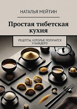 Мейтин Наталья - Простая тибетская кухня. Рецепты, которые получатся у каждого
