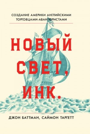 Батман Джон, Таргетт Саймон - Новый Свет, Инк. Создание Америки английскими торговцами-авантюристами