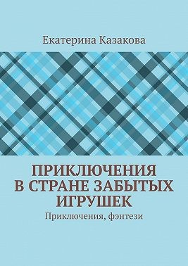 Казакова Екатерина - Приключения в стране забытых игрушек