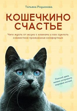 Родионова Татьяна - Кошечкино счастье. Чего ждать от жизни с кошками и как сделать совместное проживание комфортным