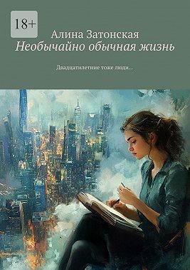Затонская Алина - Необычайно обычная жизнь. Двадцатилетние тоже люди…