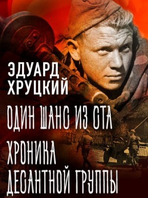 Хруцкий Эдуард - Один шанс из ста. Хроника десантной группы