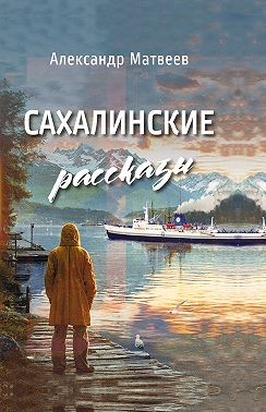Матвеев Александр - Сахалинские рассказы