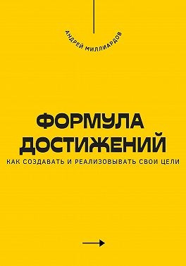 Миллиардов Андрей - Формула достижений. Как создавать и реализовывать свои цели