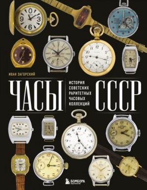 Загорский Иван - Часы СССР. История советских раритетных часовых коллекций