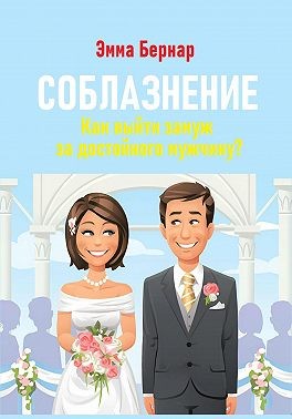Бернар Эмма - Соблазнение. Как выйти замуж за достойного мужчину?