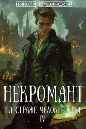 Клеванский Никита - Некромант на страже человечества. Том 4