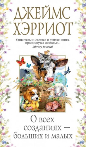 Хэрриот Джеймс - О всех созданиях – больших и малых