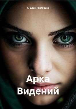Григорьев Андрей - Арка Видений