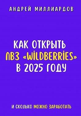 Миллиардов Андрей - Как открыть ПВЗ «Wildberries» в 2025 году и сколько можно заработать