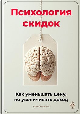 Демиденко Артем - Психология скидок: Как уменьшать цену, но увеличивать доход