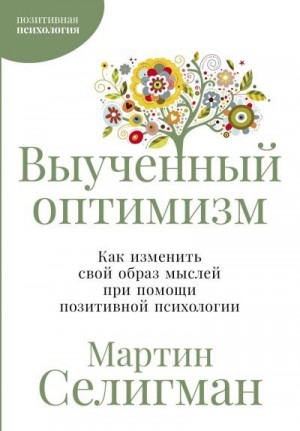 Селигман Мартин - Выученный оптимизм: Как изменить свой образ мыслей при помощи позитивной психологии