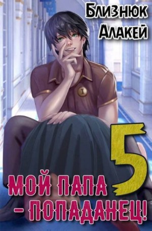 Близнюк Алакей - Мой папа - попаданец! Книга 5 Война началась!