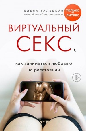 Галецкая Елена - Виртуальный секс. Как заниматься любовью на расстоянии