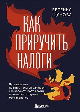 Цанова Евгения - Как приручить налоги. Путеводитель по миру налогов для тех, кто зарабатывает, тратит и планирует открыть малый бизнес