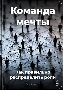 Демиденко Артем - Команда мечты: Как правильно распределить роли