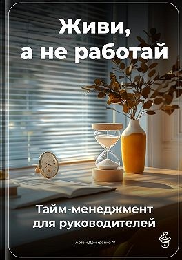Демиденко Артем - Живи, а не работай: Тайм-менеджмент для руководителей