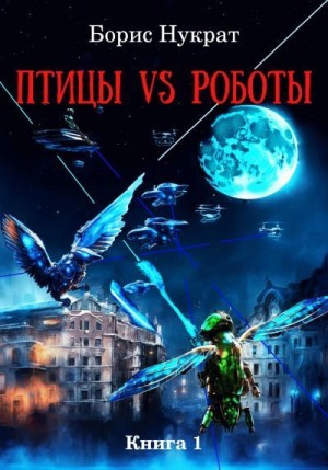 Нукрат Борис - Птицы VS Роботы. Книга 1