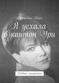 Масс Татьяна - Я уехала в кантон Ури. Дневник эмигрантки