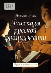 Масс Татьяна - Рассказы русской француженки. Проза и публицистика
