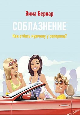 Бернар Эмма - Соблазнение. Как отбить мужчину у соперниц?