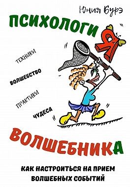 Бурэ Юния - Психология Волшебника: простые техники настройки сознания на волну чудес, волшебства, исполнения желаний
